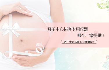 月子中心拓客专用仪器哪个厂家提供？月子中心拓客方式有哪些？
