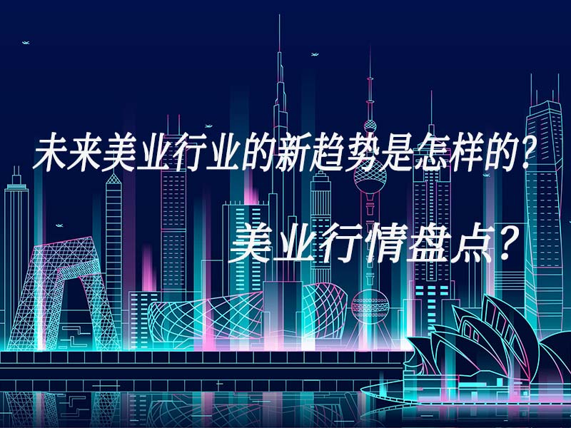 未来美业行业的新趋势是怎样的?美业行情盘点?